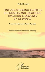 Michel Tinguiri - Finitude, Crossing, Blurring Boundaries and Disrupting Tradition in Ordained by the Oracle - A novel by Samuel Asare Konadu.