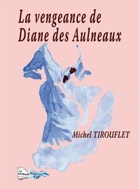 Michel Tirouflet - La vengeance de Diane des Aulneaux Tome 1 : Le serment.