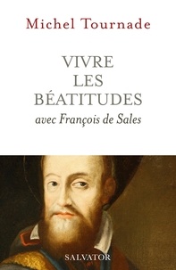 Michel Tournade - Vivre les Béatitudes avec François de Sales.