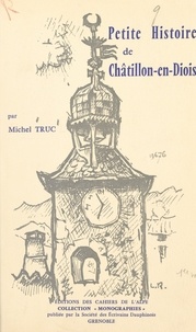 Michel Truc et  Société des écrivains dauphino - Petite histoire de Châtillon-en-Diois.
