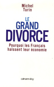 Michel Turin - Le grand divorce - Pourquoi les Français haïssent leur économie.