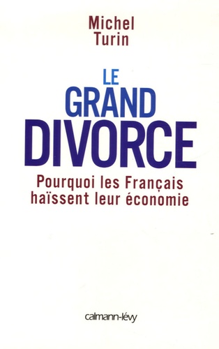 Le grand divorce. Pourquoi les Français haïssent leur économie