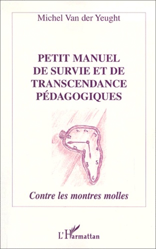 Michel Van der Yeught - Petit Manuel De Survie Et De Transcendance Pedagogiques. Contre Les Montres Molles.