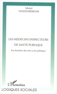 Les Medecins Inspecteurs De Sante Publique. Aux Frontieres Des Soins Et Des Politiques