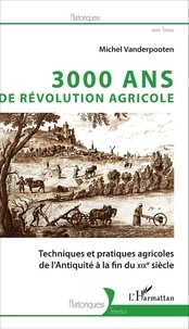 Michel Vanderpooten - 3000 ans de Révolution agricole - Techniques et pratiques agricoles de l'Antiquité à la fin du XIXe siècle.