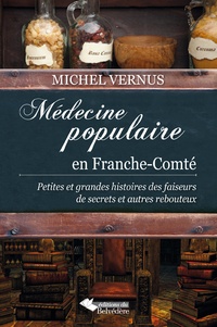 Michel Vernus - Médecine populaire en Franche-Comté - Petites et grandes histoires des faiseurs de secrets et autres rebouteux.