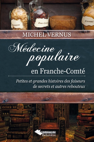 Michel Vernus - Médecine populaire en Franche-Comté - Petites et grandes histoires des faiseurs de secrets et autres rebouteux.