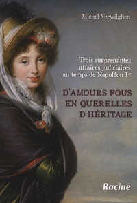 Michel Verwilghen - D'amours fous en querelles d'héritage - Trois surprenantes affaires judiciares au temps de Napoléon 1er.