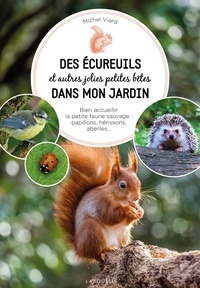 Michel Viard - Des écureuils et autres jolies petites bêtes dans mon jardin - Bien acceuillir la petite faune sauvage : papillons, hérissons, abeilles....