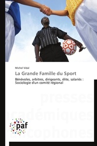 Michel Vidal - La Grande Famille du Sport - Bénévoles, arbitres, dirigeants, élite, salariés : Sociologie d'un comité régional.