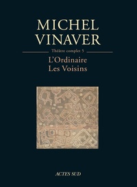 Michel Vinaver - Théâtre complet - Tome 5, L'Ordinaire ; Les Voisins.