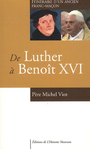 Michel Viot - De Luther à Benoît XVI - Itinéraire d'un ancien franc-maçon.