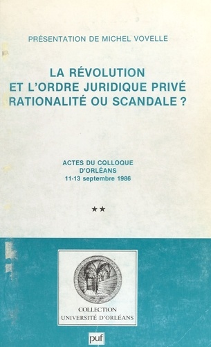 La Révolution et l'ordre juridique privé : rationalité ou scandale ? (2). Actes du Colloque d'Orléans, 11-13 septembre 1986