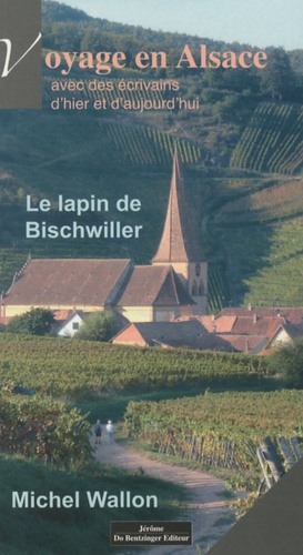 Michel Wallon - Le lapin de Bischwiller - Voyage en Alsace, avec des écrivains d'hier et d'aujourd'hui.