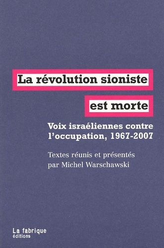 Michel Warschawski - La révolution sioniste est morte - Voix israéliennes contre l'occupation, 1967-2007.
