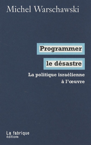 Michel Warschawski - Programmer le désastre - La politique israélienne à l'oeuvre.