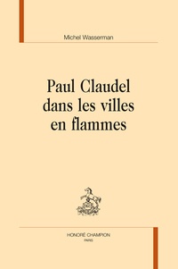 Michel Wasserman - Paul Claudel dans les villes en flammes.