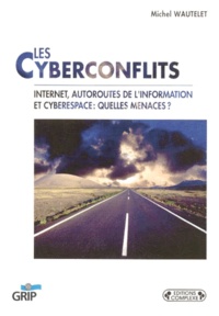 Michel Wautelet - Les Cyberconflits. Internet, Autoroutes De L'Information Et Cyberespace : Quelles Menaces ?.