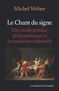 Michel Weber - Le Chant du signe - Des malentendus philosophiques à la transition culturelle.