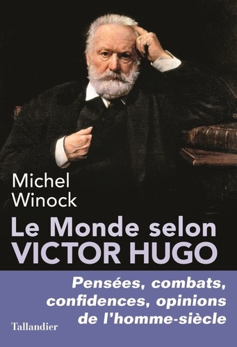 Le monde selon Victor Hugo. Pensées, combats, confidences, opinions de l'homme-siècle