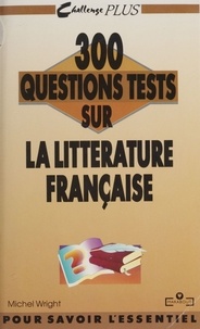 Michel Wright - 300 questions tests sur la littérature française.
