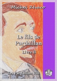 Michel Zévaco - Le fils de Pardaillan - Les Pardaillan VIII - Livre II.