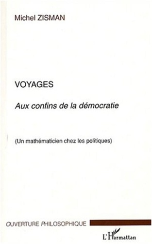 Michel Zisman - Voyages aux confins de la démocratie - Un mathématicien chez les politiques.