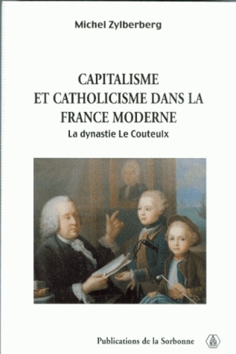 Capitalisme et catholicisme dans la France moderne.. La dynastie Le Couteulx