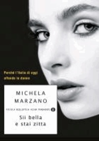 Michela Marzano - Sii bella e stai zitta. Perché l'Italia di oggi offende le donne.