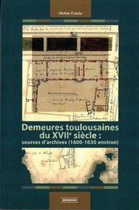 Michèle Éclache - Demeures toulousaines du XVIIe siècle - Sources d’archives (1600-1630 environ).