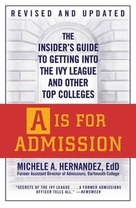 Michele A. Hernández - A Is for Admission - The Insider's Guide to Getting into the Ivy League and Other Top Colleges.