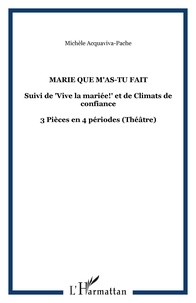 Michèle Acquaviva-Pache - Marie que m'as-tu fait - Suivi de "Vive la mariée!" et de Climats de confiance - 3 Pièces en 4 périodes (Théâtre).