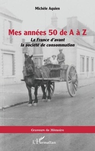 Téléchargez des ebooks en anglais gratuitement Mes années 50 de A à Z - La France d'avant la société de consommation in French ePub DJVU 9782336521091 par Michèle Aquien