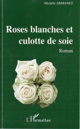 Michèle Armanet - Roses blanches et culotte de soie - Roman.