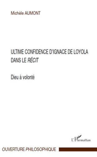 Michèle Aumont - Dieu à volonté : ultime confidence d'Ignace de Loyola dans le Récit.