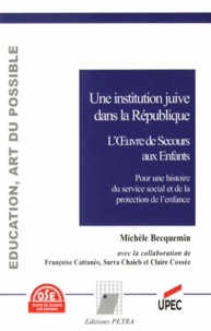 Michèle Becquemin - Une institution juive dans la République, l'Oeuvre de Secours aux Enfants - Pour une histoire du service social et de la protection de l'enfance.