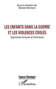 Michèle Bertrand - Les Enfants Dans La Guerre Et Les Violences Civiles. Approches Cliniques Et Theoriques.