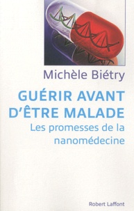 Michèle Bietry - Guérir avant d'être malade - Les promesses de la nanomédecine.