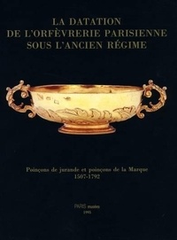 Michèle Bimbenet-Privat et Gabriel de Fontaines - La datation de l'orfèvrerie parisienne sous l'Ancien Régime - Poinçons de jurande et poinçons de la Marque, 1507-1792.