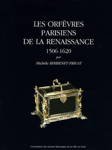 Michèle Binbenet-Privat - Les orfèvres parisiens de la Renaissance (1506-1620).