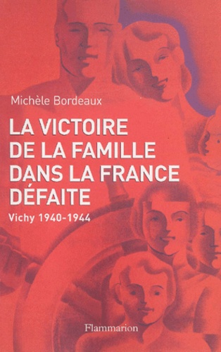 Michèle Bordeaux - La Victoire De La Famille Dans La France Defaite. Vichy, 1940-1944.