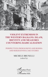Michele Brunelli - Violent extremism in the Western Balkans : Islam, identity and measures countering radicalisation - Perspectives from Kosovo and Bosnia and Herzegovina studies.