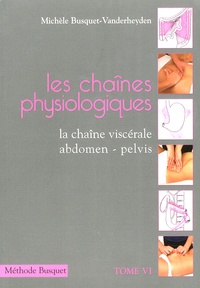 Michèle Busquet-Vanderheyden - Les chaînes physiologiques - Tome 6, La chaîne viscérale abdomen-pelvis : description et traitement.