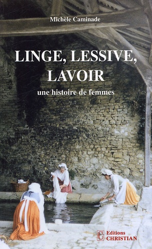 Michèle Caminade - Linge, lessive, lavoir - Une histoire de femmes.