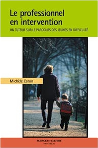 Michèle Caron - Le Professionnel En Intervention. Un Tuteur Sur Le Parcours Des Jeunes En Difficulte.