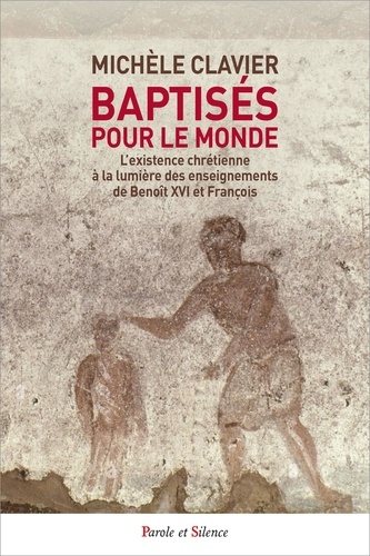 Michèle Clavier - Baptisés pour le monde - L'existence chrétienne à la lumière des enseignements de Benoît XVI et François.