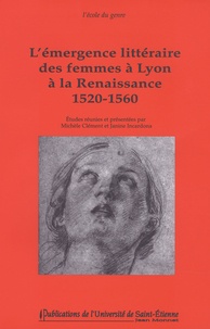 Michèle Clément et Janine Incardona - L'émergence littéraire des femmes à Lyon à la Renaissance 1520-1560.