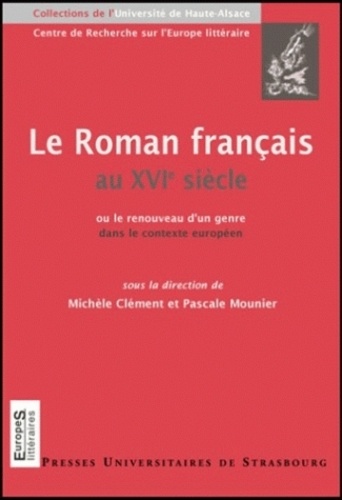 Michèle Clément et Pascale Mounier - Le roman français au XVIe siècle - Ou le renouveau d'un genre dans le contexte européen.