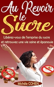  Michèle COHEN - Au Revoir le Sucre : Libérez-vous de l'emprise du sucre et retrouvez une vie saine et épanouie.
