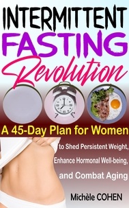  Michèle COHEN - Intermittent Fasting Revolution: A 45-Day Plan for Women to Shed Persistent Weight, Enhance Hormonal Well-being, and Combat Aging.